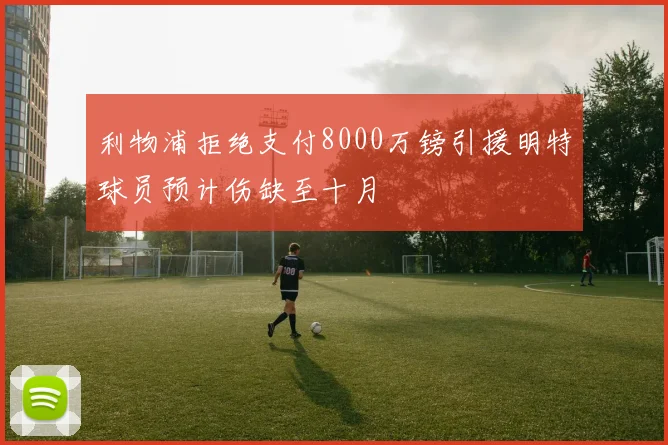 利物浦拒绝支付8000万镑引援明特球员预计伤缺至十月