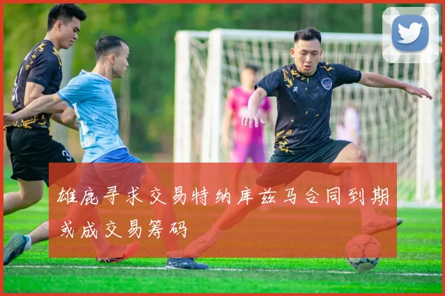 雄鹿寻求交易特纳库兹马合同到期或成交易筹码