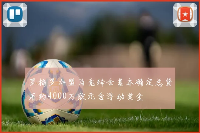 罗梅罗加盟马竞转会基本确定总费用约4000万欧元含浮动奖金