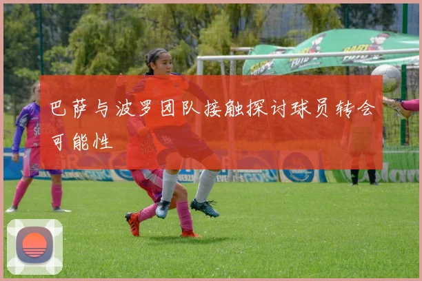 巴萨与波罗团队接触探讨球员转会可能性